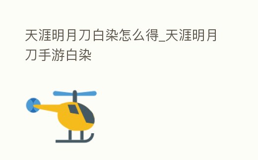 天涯明月刀白染怎么得_天涯明月刀手游白染