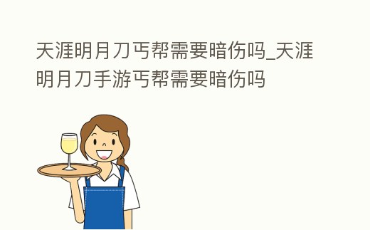 天涯明月刀丐幫需要暗傷嗎_天涯明月刀手游丐幫需要暗傷嗎