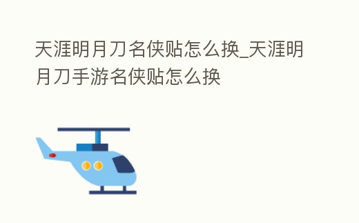 天涯明月刀名俠貼怎么換_天涯明月刀手游名俠貼怎么換