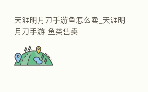 天涯明月刀手游魚怎么賣_天涯明月刀手游 魚類售賣