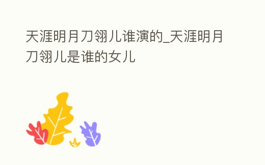 天涯明月刀翎兒誰演的_天涯明月刀翎兒是誰的女兒