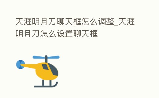天涯明月刀聊天框怎么調整_天涯明月刀怎么設置聊天框