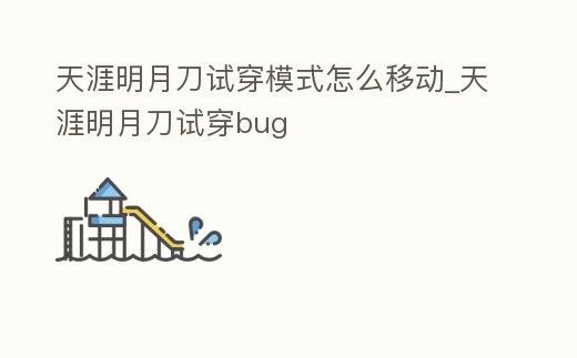 天涯明月刀試穿模式怎么移動_天涯明月刀試穿bug