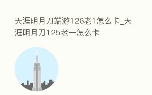 天涯明月刀端游126老1怎么卡_天涯明月刀125老一怎么卡