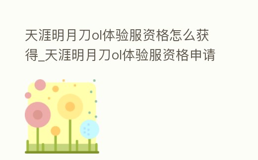 天涯明月刀ol體驗服資格怎么獲得_天涯明月刀ol體驗服資格申請