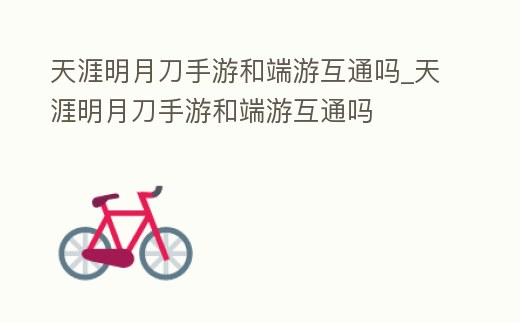 天涯明月刀手游和端游互通嗎_天涯明月刀手游和端游互通嗎