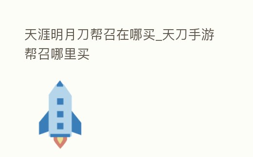 天涯明月刀幫召在哪買_天刀手游幫召哪里買