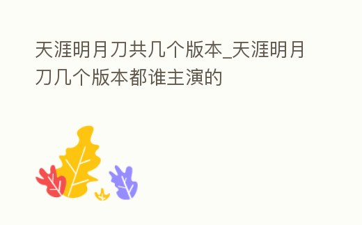 天涯明月刀共幾個(gè)版本_天涯明月刀幾個(gè)版本都誰(shuí)主演的