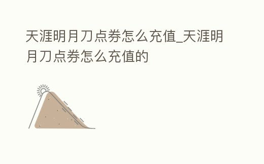 天涯明月刀點(diǎn)券怎么充值_天涯明月刀點(diǎn)券怎么充值的