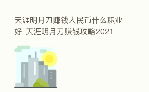 天涯明月刀賺錢人民幣什么職業好_天涯明月刀賺錢攻略2021