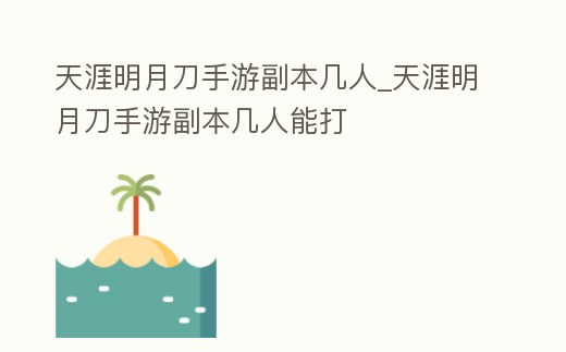 天涯明月刀手游副本幾人_天涯明月刀手游副本幾人能打