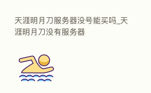 天涯明月刀服務器沒號能買嗎_天涯明月刀沒有服務器