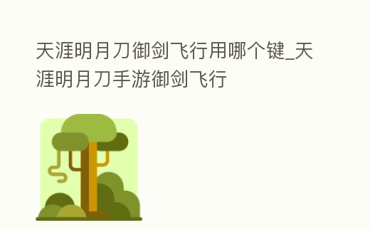 天涯明月刀御劍飛行用哪個鍵_天涯明月刀手游御劍飛行