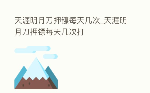 天涯明月刀押鏢每天幾次_天涯明月刀押鏢每天幾次打