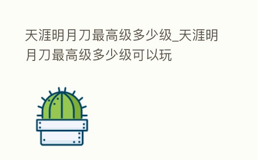 天涯明月刀最高級多少級_天涯明月刀最高級多少級可以玩