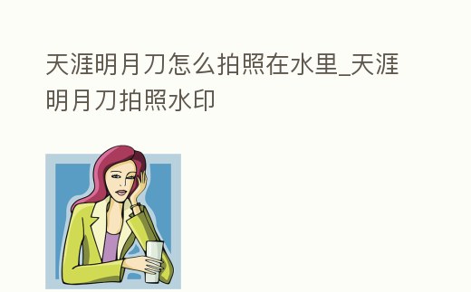 天涯明月刀怎么拍照在水里_天涯明月刀拍照水印