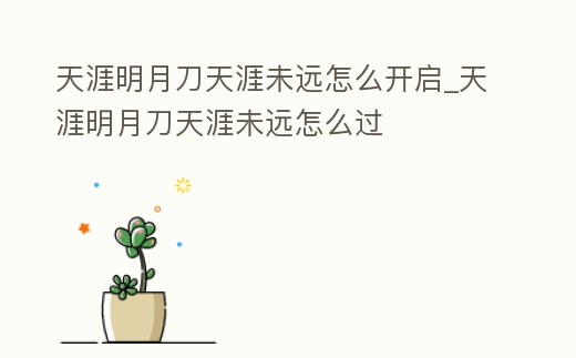 天涯明月刀天涯未遠怎么開啟_天涯明月刀天涯未遠怎么過