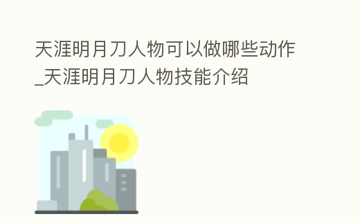天涯明月刀人物可以做哪些動作_天涯明月刀人物技能介紹