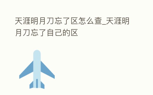 天涯明月刀忘了區怎么查_天涯明月刀忘了自己的區