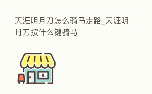 天涯明月刀怎么騎馬走路_天涯明月刀按什么鍵騎馬