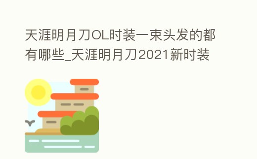 天涯明月刀OL時裝一束頭發(fā)的都有哪些_天涯明月刀2021新時裝