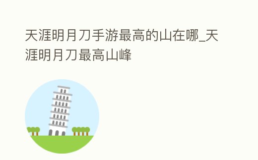天涯明月刀手游最高的山在哪_天涯明月刀最高山峰