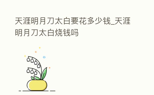 天涯明月刀太白要花多少錢_天涯明月刀太白燒錢嗎