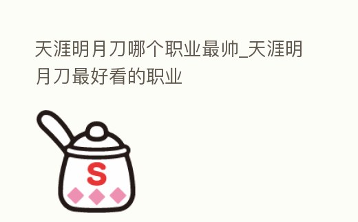 天涯明月刀哪個職業(yè)最帥_天涯明月刀最好看的職業(yè)