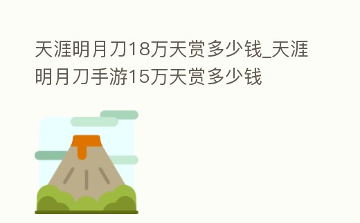 天涯明月刀18萬天賞多少錢_天涯明月刀手游15萬天賞多少錢