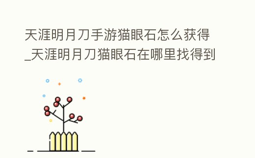天涯明月刀手游貓眼石怎么獲得_天涯明月刀貓眼石在哪里找得到