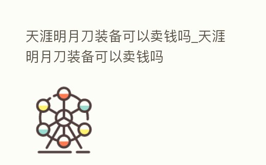 天涯明月刀裝備可以賣錢嗎_天涯明月刀裝備可以賣錢嗎