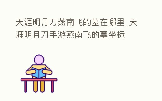 天涯明月刀燕南飛的墓在哪里_天涯明月刀手游燕南飛的墓坐標(biāo)