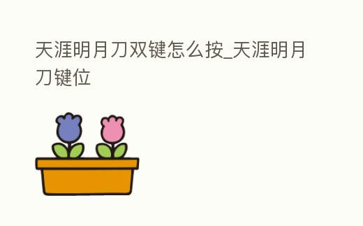 天涯明月刀雙鍵怎么按_天涯明月刀鍵位