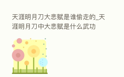 天涯明月刀大悲賦是誰偷走的_天涯明月刀中大悲賦是什么武功