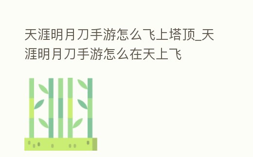 天涯明月刀手游怎么飛上塔頂_天涯明月刀手游怎么在天上飛