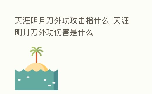 天涯明月刀外功攻擊指什么_天涯明月刀外功傷害是什么