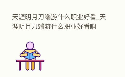 天涯明月刀端游什么職業(yè)好看_天涯明月刀端游什么職業(yè)好看啊