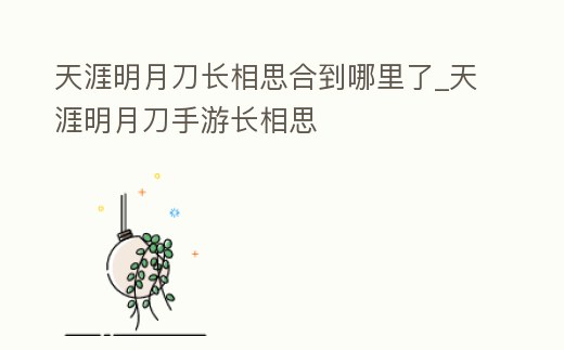 天涯明月刀長相思合到哪里了_天涯明月刀手游長相思