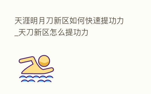 天涯明月刀新區如何快速提功力_天刀新區怎么提功力