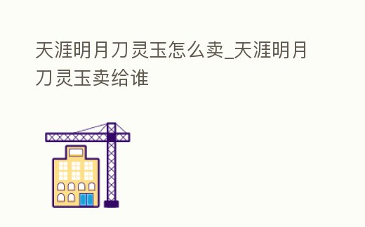 天涯明月刀靈玉怎么賣_天涯明月刀靈玉賣給誰