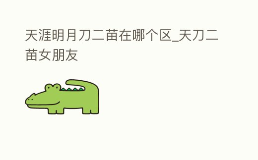 天涯明月刀二苗在哪個區_天刀二苗女朋友