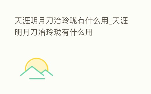 天涯明月刀治玲瓏有什么用_天涯明月刀冶玲瓏有什么用