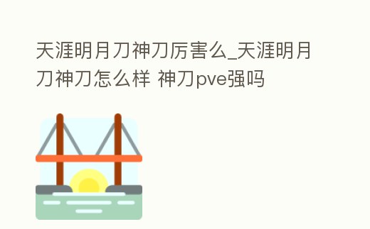 天涯明月刀神刀厲害么_天涯明月刀神刀怎么樣 神刀pve強嗎