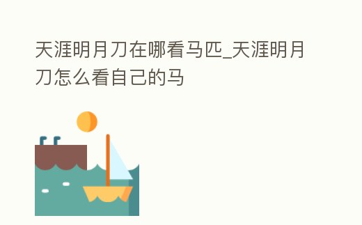 天涯明月刀在哪看馬匹_天涯明月刀怎么看自己的馬