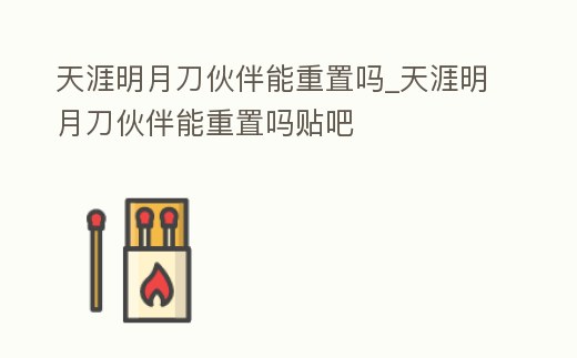 天涯明月刀伙伴能重置嗎_天涯明月刀伙伴能重置嗎貼吧