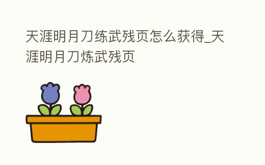 天涯明月刀練武殘頁怎么獲得_天涯明月刀煉武殘頁