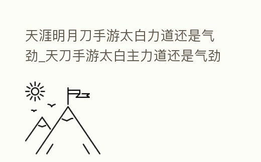 天涯明月刀手游太白力道還是氣勁_天刀手游太白主力道還是氣勁