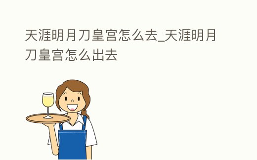 天涯明月刀皇宮怎么去_天涯明月刀皇宮怎么出去