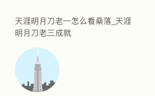 天涯明月刀老一怎么看桑落_天涯明月刀老三成就