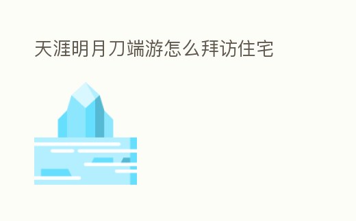 天涯明月刀端游怎么拜訪住宅